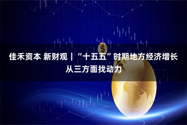 佳禾资本 新财观｜“十五五”时期地方经济增长从三方面找动力