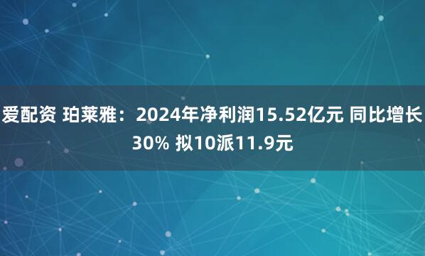 爱配资 珀莱雅：2024年净利润15.52亿元 同比增长30% 拟10派11.9元