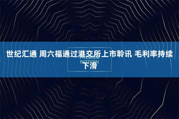 世纪汇通 周六福通过港交所上市聆讯 毛利率持续下滑