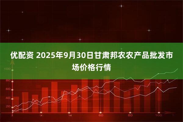 优配资 2025年9月30日甘肃邦农农产品批发市场价格行情