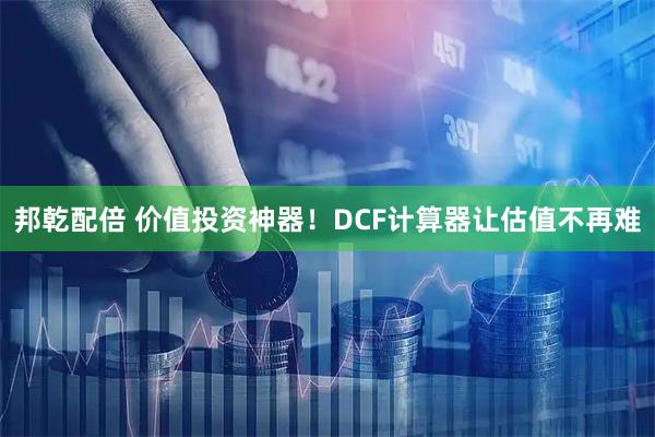 邦乾配倍 价值投资神器！DCF计算器让估值不再难