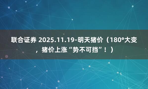 联合证券 2025.11.19-明天猪价（180°大变，猪价上涨“势不可挡”！）