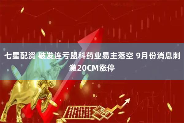 七星配资 破发连亏盟科药业易主落空 9月份消息刺激20CM涨停