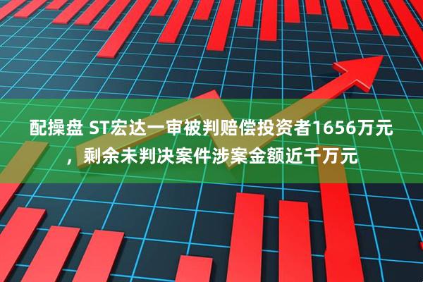 配操盘 ST宏达一审被判赔偿投资者1656万元，剩余未判决案件涉案金额近千万元
