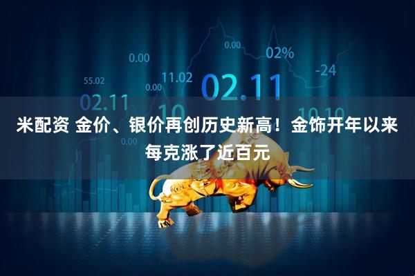 米配资 金价、银价再创历史新高！金饰开年以来每克涨了近百元