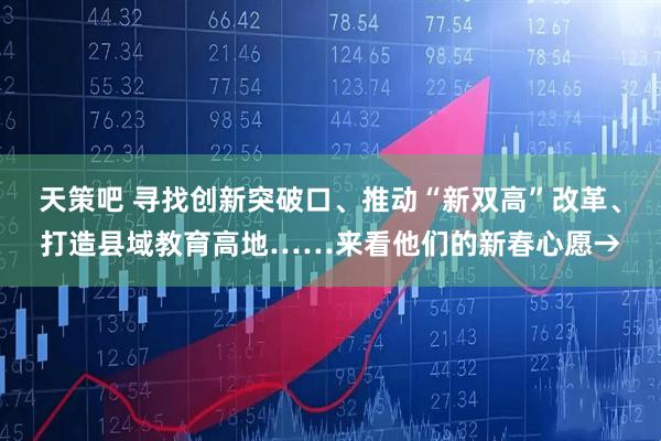 天策吧 寻找创新突破口、推动“新双高”改革、打造县域教育高地……来看他们的新春心愿→