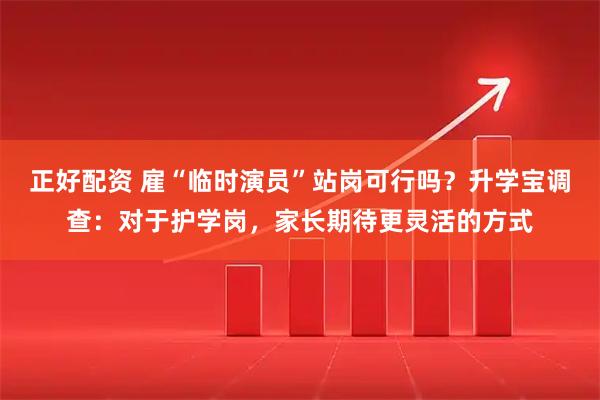 正好配资 雇“临时演员”站岗可行吗？升学宝调查：对于护学岗，家长期待更灵活的方式