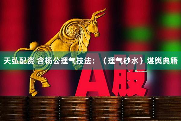 天弘配资 含杨公理气技法：〈理气砂水〉堪舆典籍