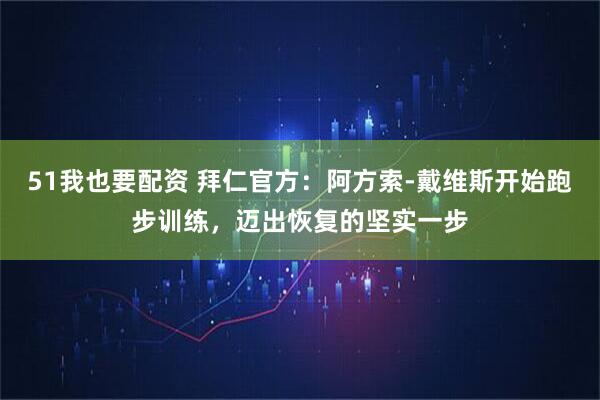 51我也要配资 拜仁官方:阿方索-戴维斯开始跑步训练,迈出恢复的坚实一步